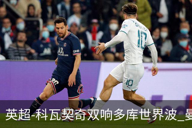 英超-科瓦契奇双响多库世界波 曼城3-2富勒姆